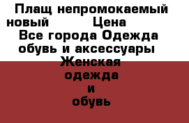 Плащ непромокаемый новый 50-52 › Цена ­ 1 500 - Все города Одежда, обувь и аксессуары » Женская одежда и обувь   . Адыгея респ.,Адыгейск г.